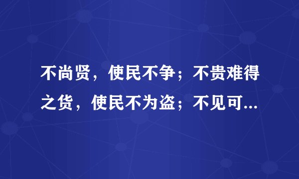 不尚贤，使民不争；不贵难得之货，使民不为盗；不见可欲，使民心不乱。是以圣人之治，虚其心，实其腹，弱其志，强其骨。常使民无知无欲。使夫智者不敢为也。为无为，则无不治。 （什么意思）