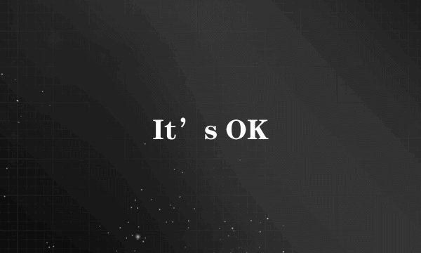 It’s OK
