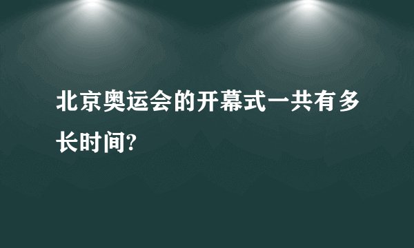 北京奥运会的开幕式一共有多长时间?