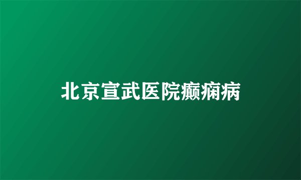 北京宣武医院癫痫病