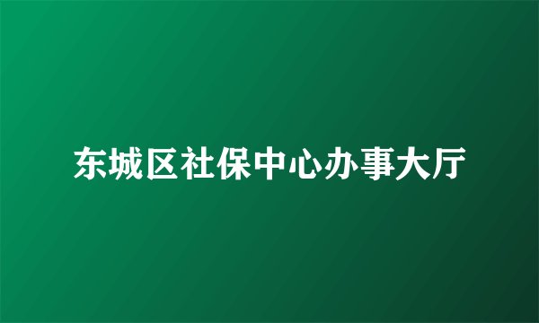 东城区社保中心办事大厅