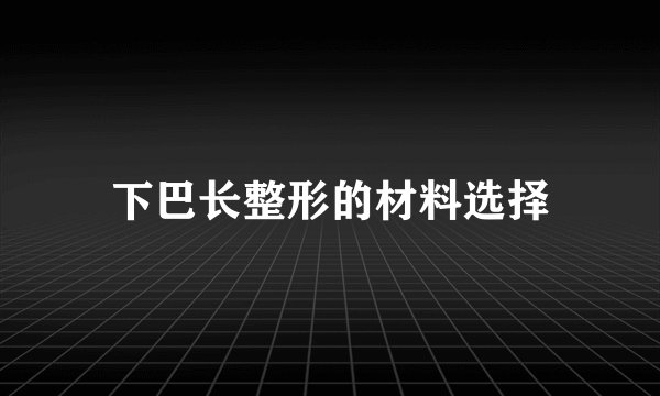 下巴长整形的材料选择