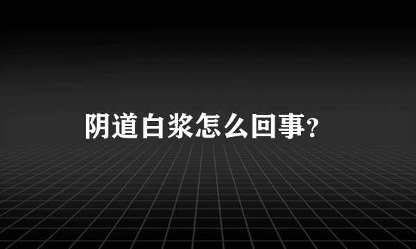 阴道白浆怎么回事？