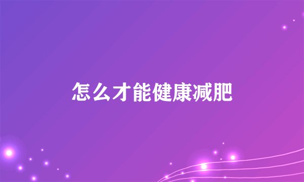 怎么才能健康减肥