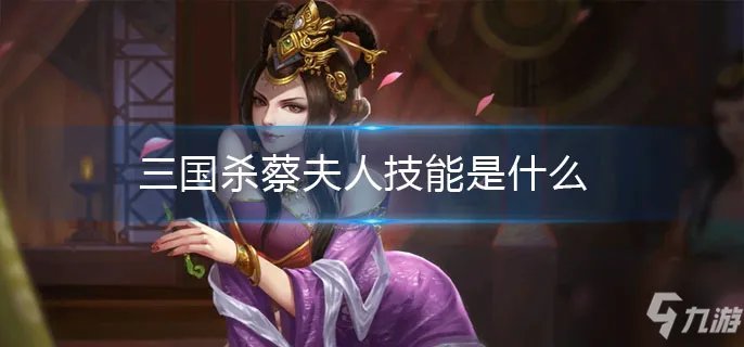 三国杀蔡夫人技能大全一览