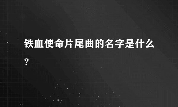 铁血使命片尾曲的名字是什么？