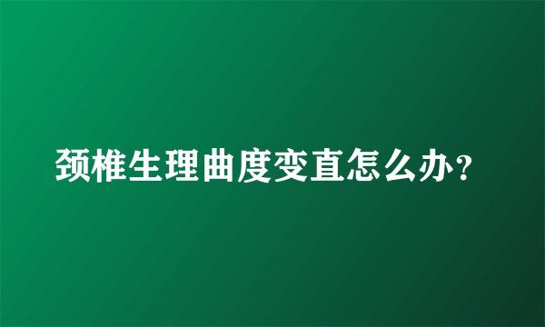 颈椎生理曲度变直怎么办？