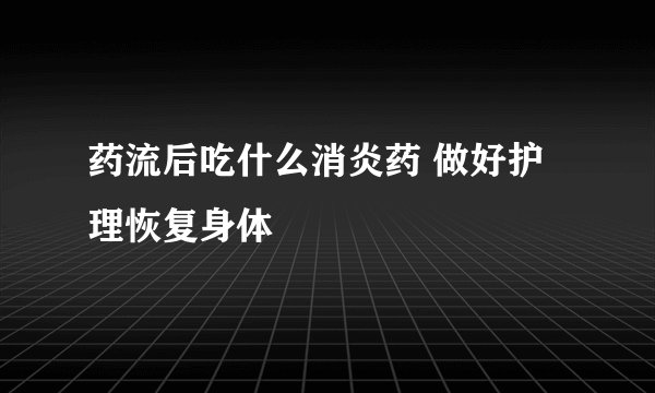 药流后吃什么消炎药 做好护理恢复身体