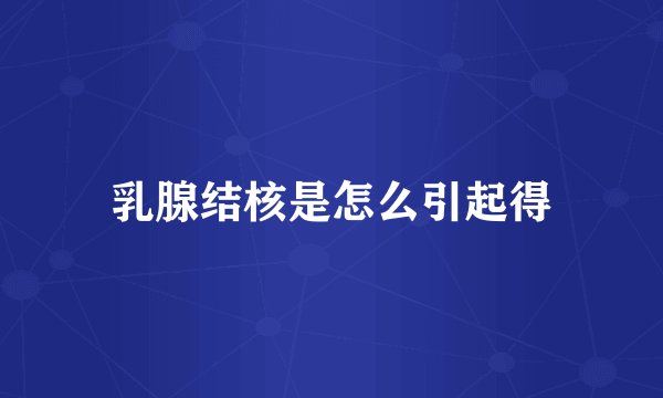 乳腺结核是怎么引起得