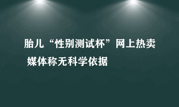 胎儿“性别测试杯”网上热卖 媒体称无科学依据