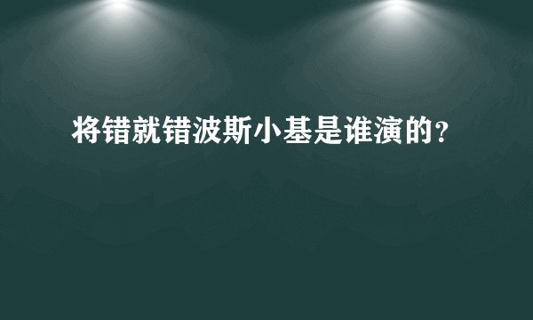 将错就错波斯小基是谁演的？