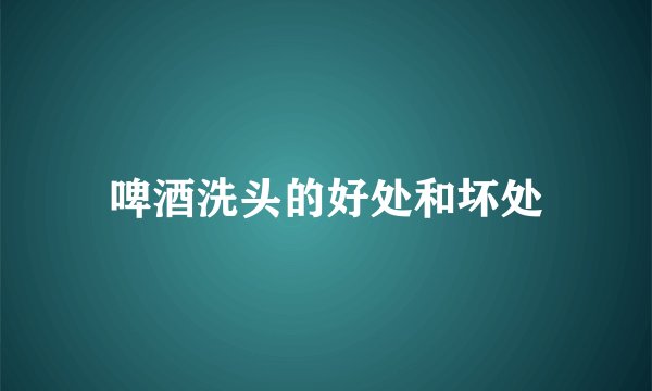 啤酒洗头的好处和坏处