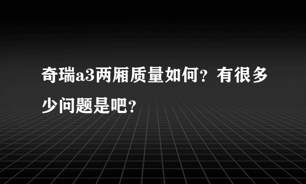 奇瑞a3两厢质量如何？有很多少问题是吧？