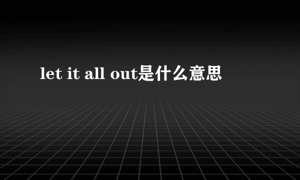 let it all out是什么意思