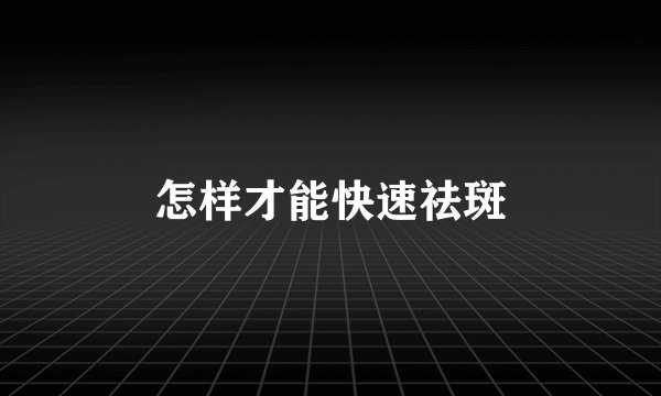 怎样才能快速祛斑