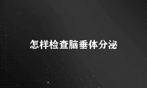 怎样检查脑垂体分泌