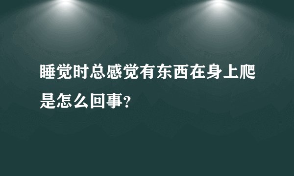 睡觉时总感觉有东西在身上爬是怎么回事？