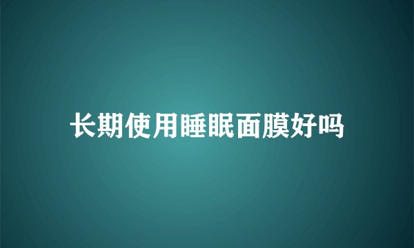 长期使用睡眠面膜好吗