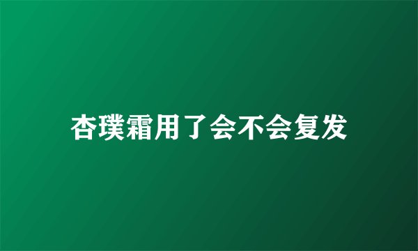 杏璞霜用了会不会复发