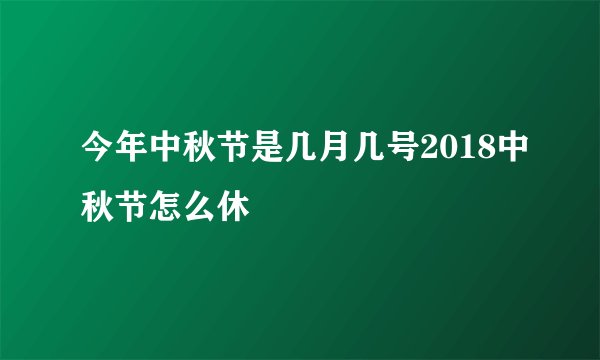 今年中秋节是几月几号2018中秋节怎么休