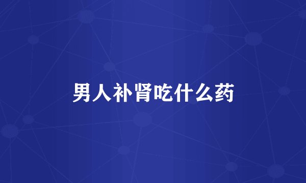 男人补肾吃什么药