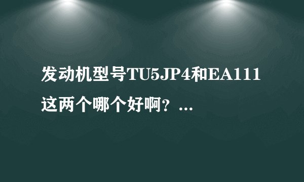 发动机型号TU5JP4和EA111这两个哪个好啊？详细一点，谢谢