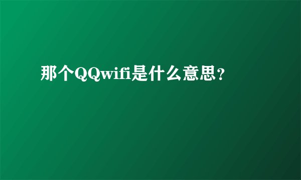 那个QQwifi是什么意思？
