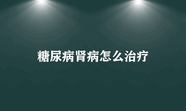糖尿病肾病怎么治疗