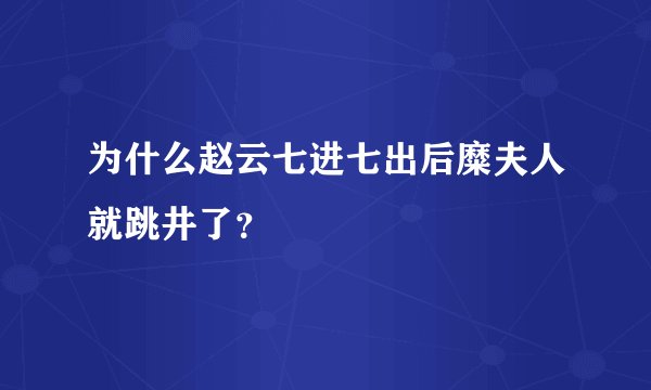 为什么赵云七进七出后糜夫人就跳井了？
