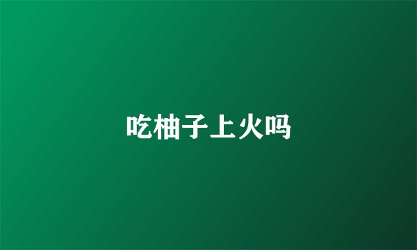 吃柚子上火吗