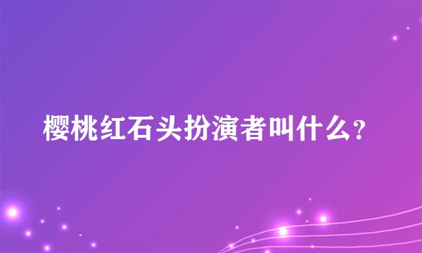 樱桃红石头扮演者叫什么？