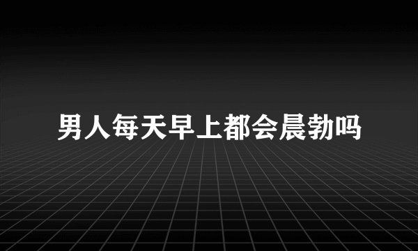 男人每天早上都会晨勃吗