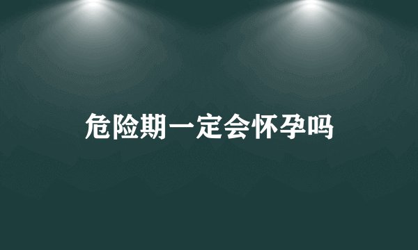 危险期一定会怀孕吗