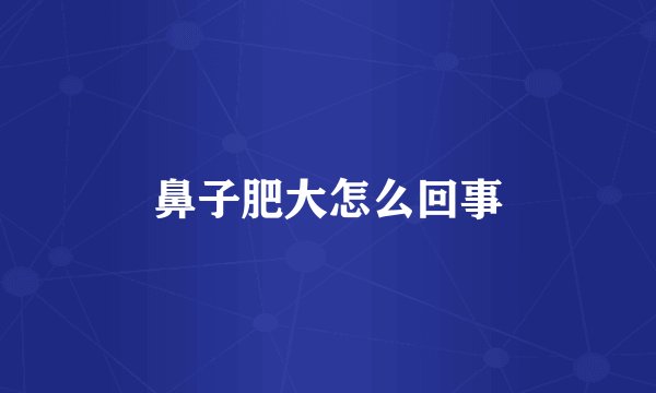 鼻子肥大怎么回事