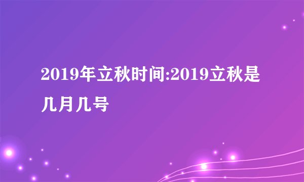 2019年立秋时间:2019立秋是几月几号