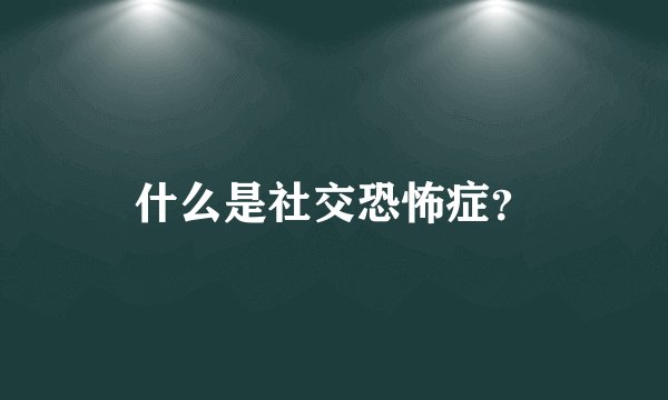 什么是社交恐怖症？