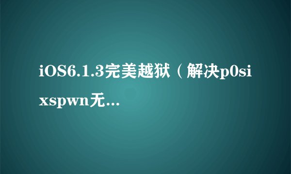 iOS6.1.3完美越狱（解决p0sixspwn无法安装）