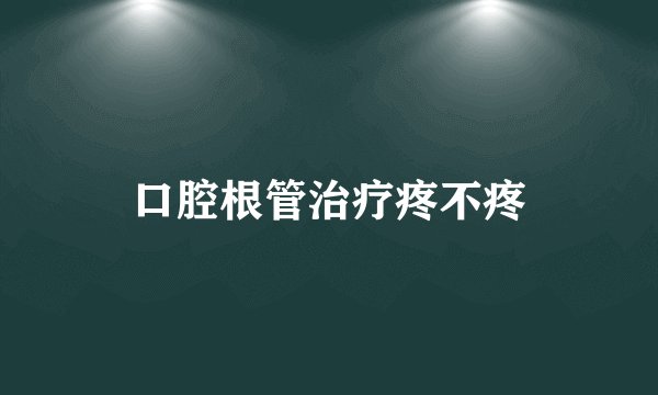 口腔根管治疗疼不疼