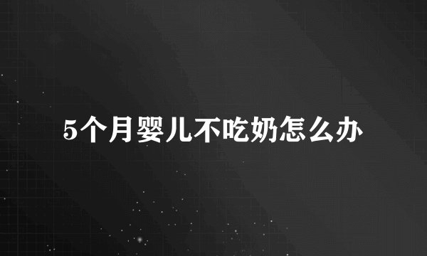 5个月婴儿不吃奶怎么办