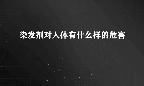 染发剂对人体有什么样的危害