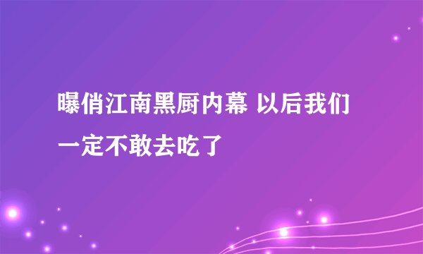 曝俏江南黑厨内幕 以后我们一定不敢去吃了