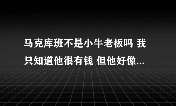 马克库班不是小牛老板吗 我只知道他很有钱 但他好像在世界上排前十有钱