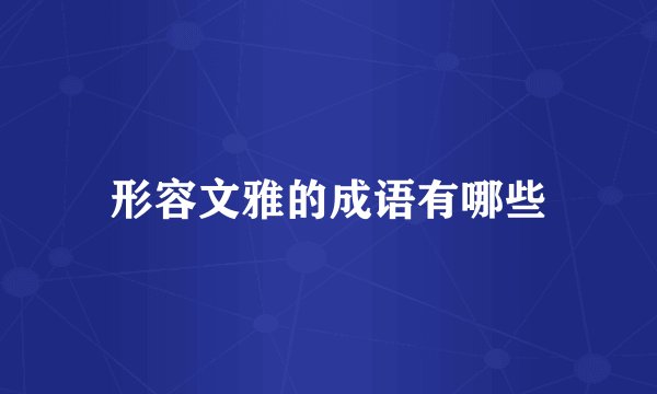 形容文雅的成语有哪些