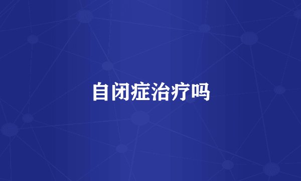 自闭症治疗吗