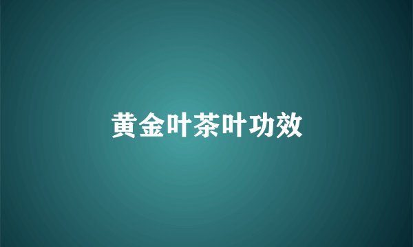 黄金叶茶叶功效