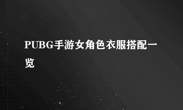 PUBG手游女角色衣服搭配一览