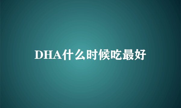 DHA什么时候吃最好