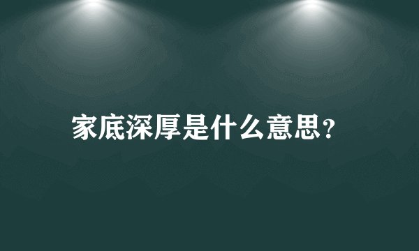 家底深厚是什么意思？