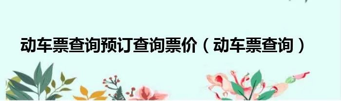 动车票查询预订查询票价（动车票查询）