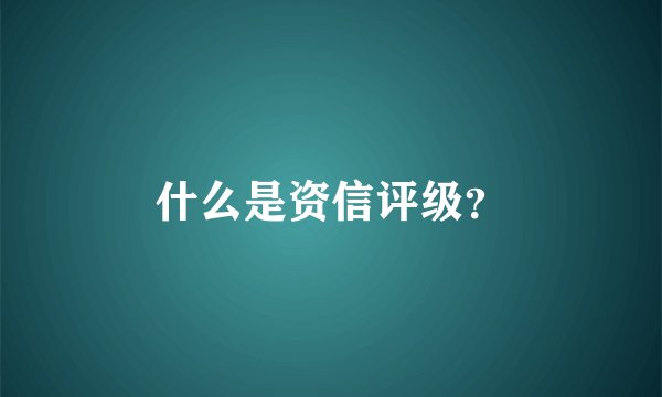 什么是资信评级？